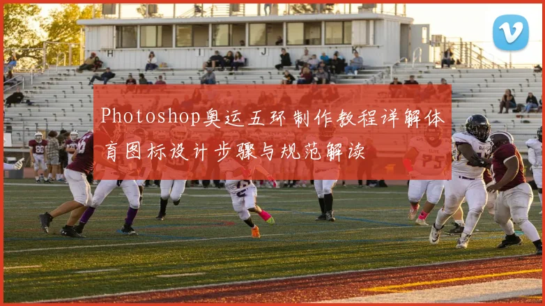 Photoshop奥运五环制作教程详解体育图标设计步骤与规范解读