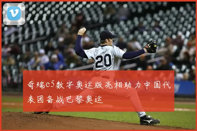 奇瑞e5数字奥运版亮相助力中国代表团备战巴黎奥运