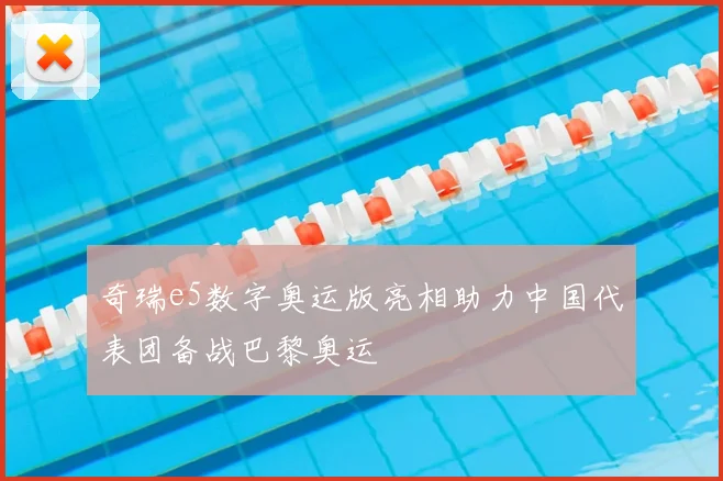 奇瑞e5数字奥运版亮相助力中国代表团备战巴黎奥运