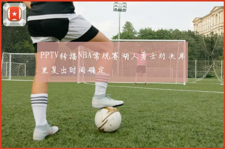 PPTV转播NBA常规赛湖人勇士对决库里复出时间确定