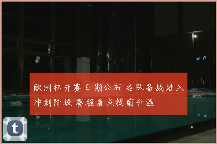 欧洲杯开赛日期公布 各队备战进入冲刺阶段 赛程看点提前升温