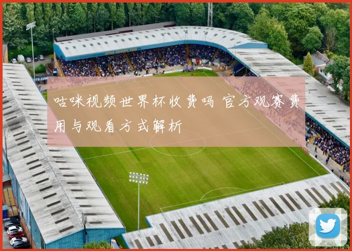 咕咪视频世界杯收费吗 官方观赛费用与观看方式解析