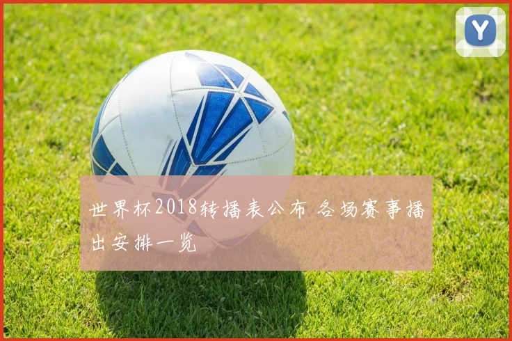 世界杯2018转播表公布 各场赛事播出安排一览