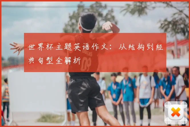 世界杯主题英语作文：从结构到经典句型全解析