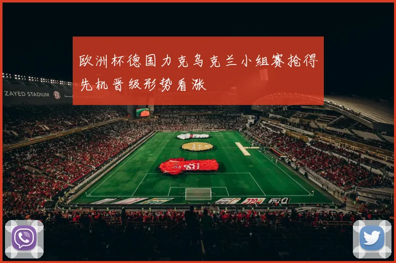 欧洲杯德国力克乌克兰小组赛抢得先机晋级形势看涨