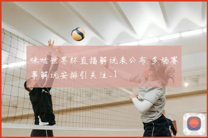 咪咕世界杯直播解说表公布 多场赛事解说安排引关注_1