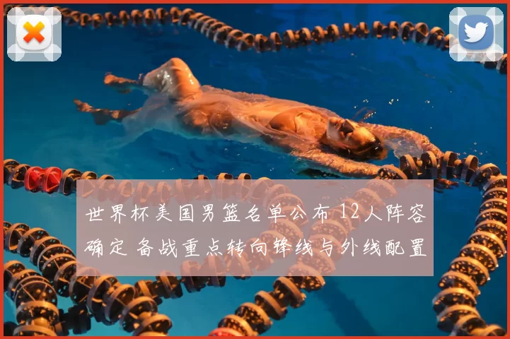 世界杯美国男篮名单公布 12人阵容确定 备战重点转向锋线与外线配置
