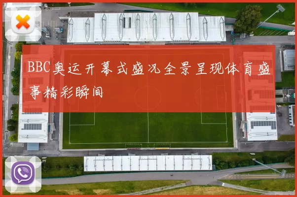 BBC奥运开幕式盛况全景呈现体育盛事精彩瞬间