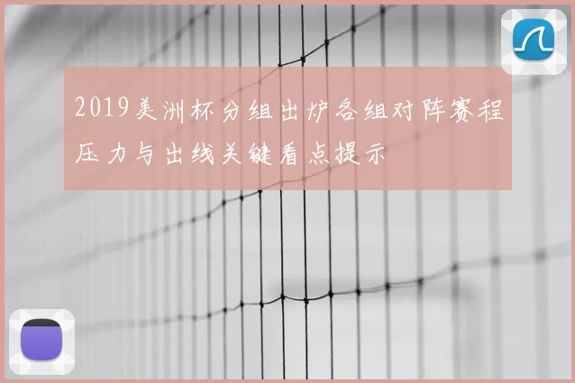 2019美洲杯分组出炉各组对阵赛程压力与出线关键看点提示