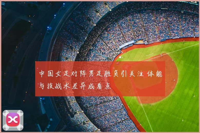 中国女足对阵男足胜负引关注 体能与技战术差异成看点