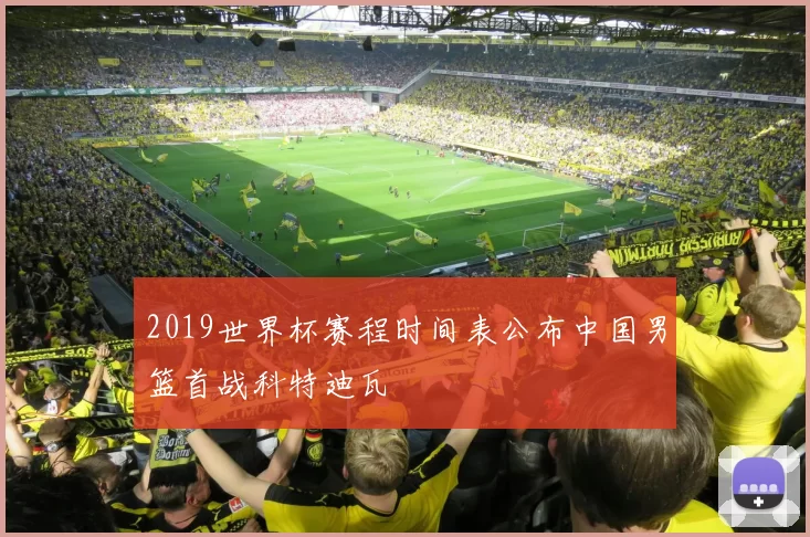 2019世界杯赛程时间表公布中国男篮首战科特迪瓦