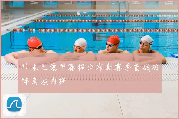 AC米兰意甲赛程公布新赛季首战对阵乌迪内斯