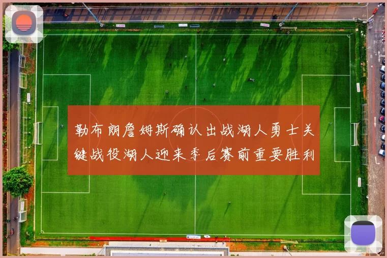 勒布朗詹姆斯确认出战湖人勇士关键战役湖人迎来季后赛前重要胜利