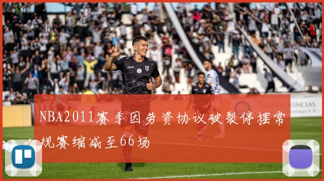 NBA2011赛季因劳资协议破裂停摆常规赛缩减至66场