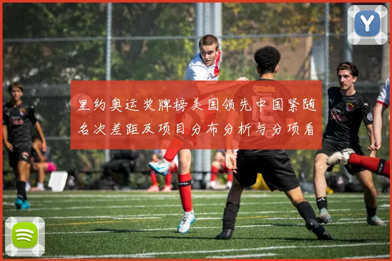 里约奥运奖牌榜美国领先中国紧随名次差距及项目分布分析与分项看点