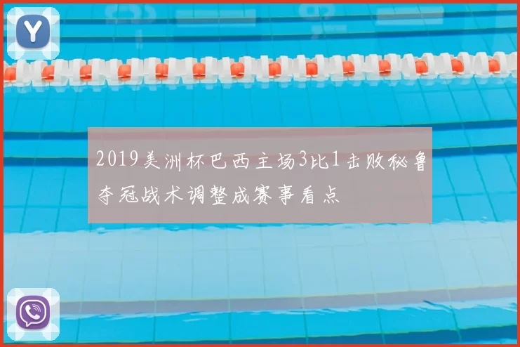 2019美洲杯巴西主场3比1击败秘鲁夺冠战术调整成赛事看点