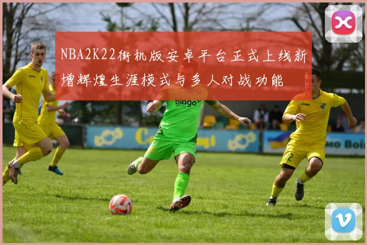 NBA2K22街机版安卓平台正式上线新增辉煌生涯模式与多人对战功能