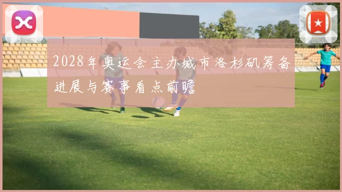 2028年奥运会主办城市洛杉矶筹备进展与赛事看点前瞻