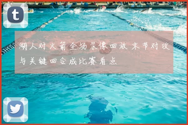 湖人对火箭全场录像回放 末节对攻与关键回合成比赛看点