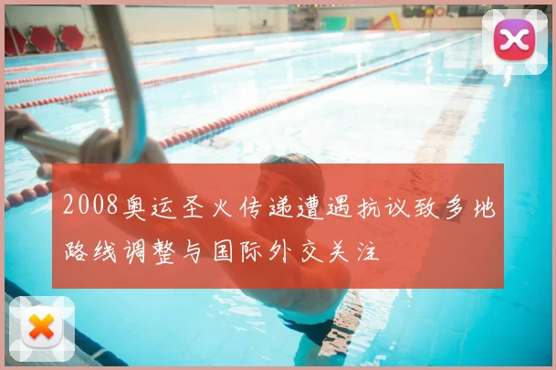 2008奥运圣火传递遭遇抗议致多地路线调整与国际外交关注