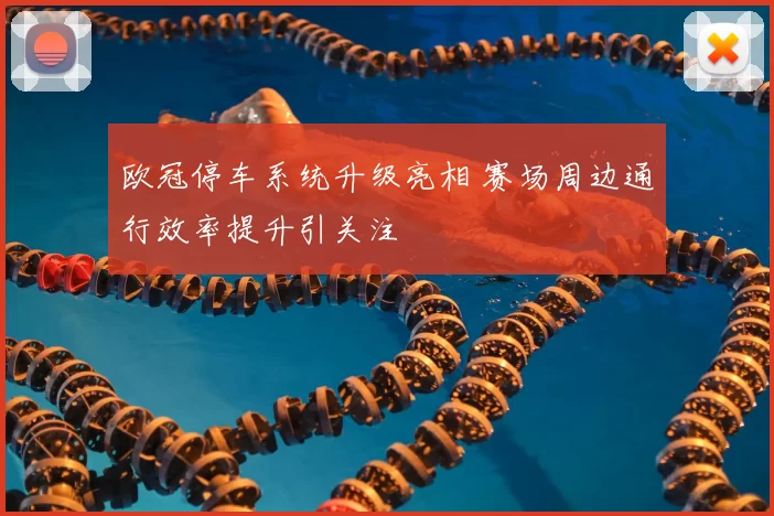 欧冠停车系统升级亮相 赛场周边通行效率提升引关注