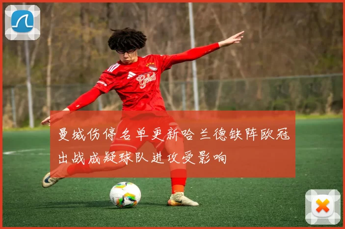 曼城伤停名单更新哈兰德缺阵欧冠出战成疑球队进攻受影响