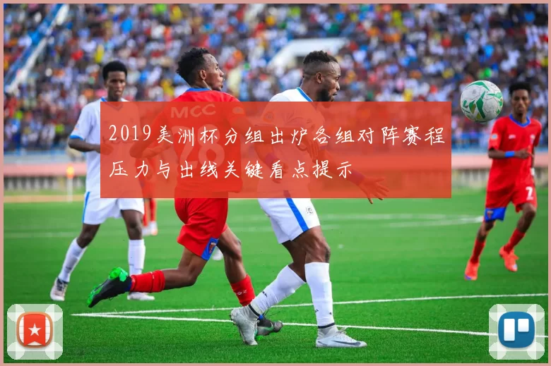2019美洲杯分组出炉各组对阵赛程压力与出线关键看点提示