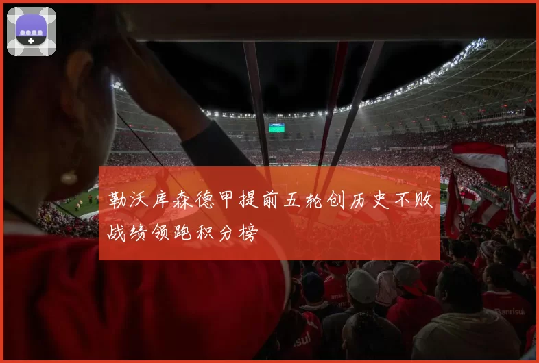 勒沃库森德甲提前五轮创历史不败战绩领跑积分榜