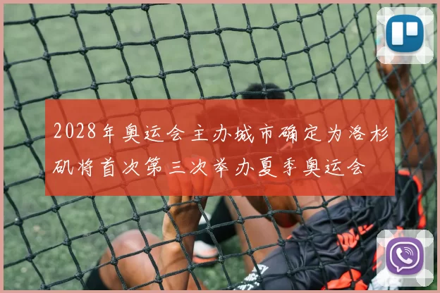 2028年奥运会主办城市确定为洛杉矶将首次第三次举办夏季奥运会