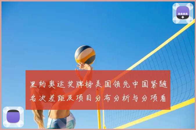 里约奥运奖牌榜美国领先中国紧随名次差距及项目分布分析与分项看点